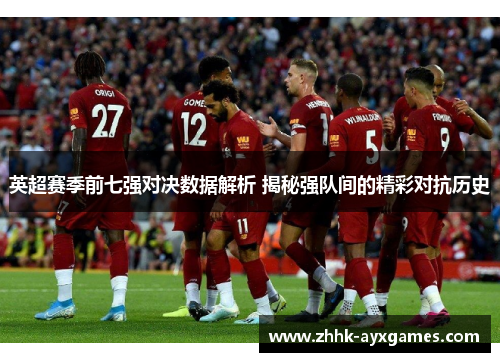 英超赛季前七强对决数据解析 揭秘强队间的精彩对抗历史