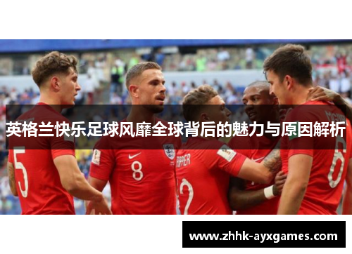 英格兰快乐足球风靡全球背后的魅力与原因解析