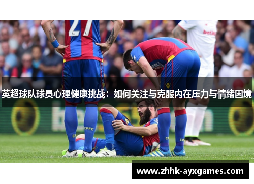 英超球队球员心理健康挑战：如何关注与克服内在压力与情绪困境