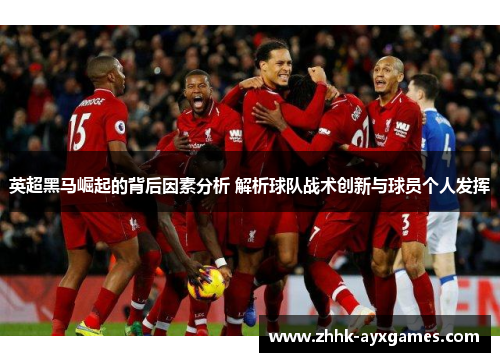 英超黑马崛起的背后因素分析 解析球队战术创新与球员个人发挥