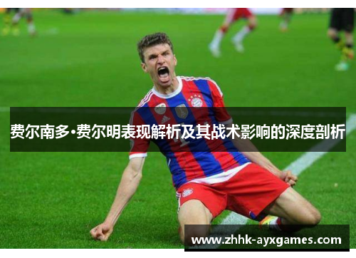 费尔南多·费尔明表现解析及其战术影响的深度剖析