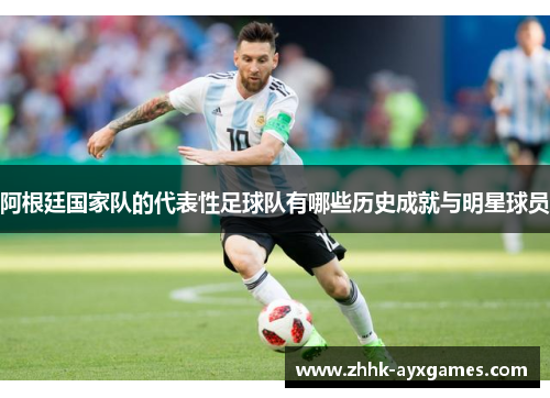 阿根廷国家队的代表性足球队有哪些历史成就与明星球员