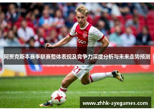 阿贾克斯本赛季联赛整体表现及竞争力深度分析与未来走势预测