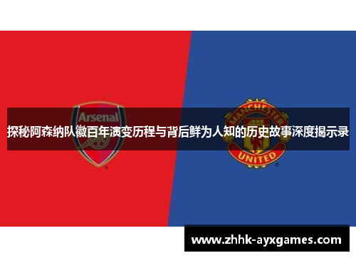 探秘阿森纳队徽百年演变历程与背后鲜为人知的历史故事深度揭示录