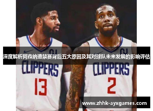 深度解析阿森纳遭禁赛背后五大原因及其对球队未来发展的影响评估