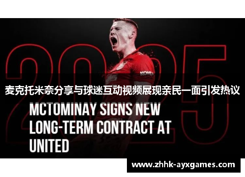 麦克托米奈分享与球迷互动视频展现亲民一面引发热议