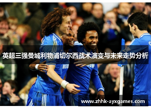 英超三强曼城利物浦切尔西战术演变与未来走势分析
