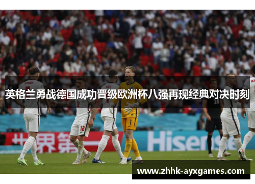 英格兰勇战德国成功晋级欧洲杯八强再现经典对决时刻