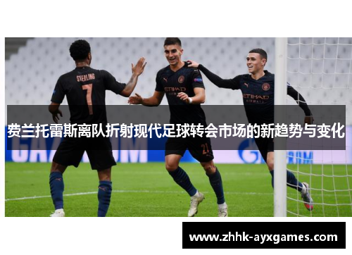 费兰托雷斯离队折射现代足球转会市场的新趋势与变化