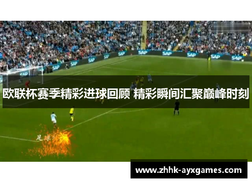 欧联杯赛季精彩进球回顾 精彩瞬间汇聚巅峰时刻