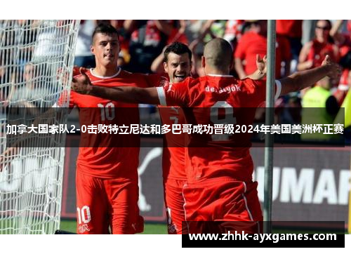 加拿大国家队2-0击败特立尼达和多巴哥成功晋级2024年美国美洲杯正赛