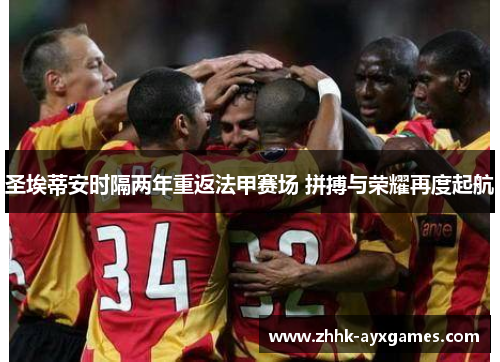 圣埃蒂安时隔两年重返法甲赛场 拼搏与荣耀再度起航