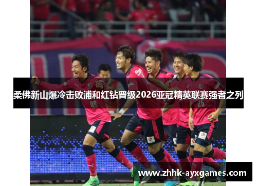 柔佛新山爆冷击败浦和红钻晋级2026亚冠精英联赛强者之列