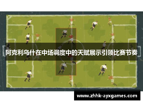 阿克利乌什在中场调度中的天赋展示引领比赛节奏