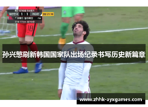 孙兴慜刷新韩国国家队出场纪录书写历史新篇章